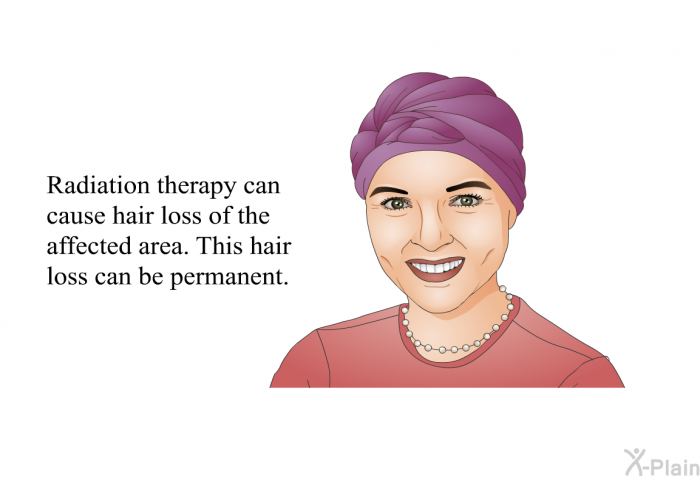 Radiation therapy can cause hair loss of the affected area. This hair loss can be permanent.