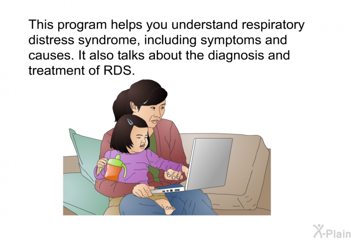 This health information helps you understand respiratory distress syndrome, including symptoms and causes. It also talks about the diagnosis and treatment of RDS.