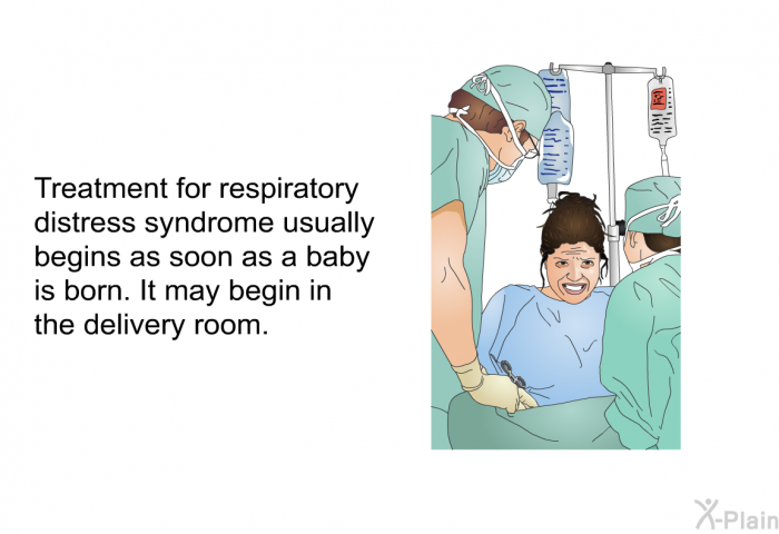 Treatment for respiratory distress syndrome usually begins as soon as a baby is born. It may begin in the delivery room.