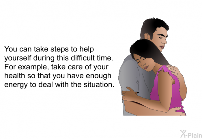 You can take steps to help yourself during this difficult time. For example, take care of your health so that you have enough energy to deal with the situation.