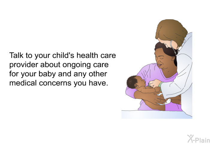 Talk to your child's health care provider about ongoing care for your baby and any other medical concerns you have.