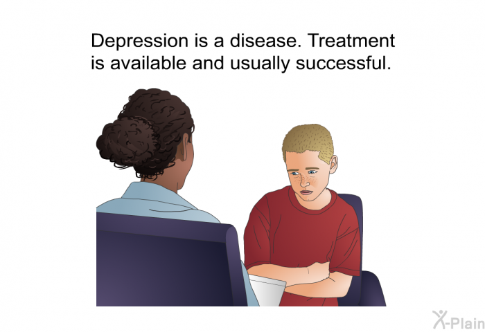 Depression is a disease. Treatment is available and usually successful.