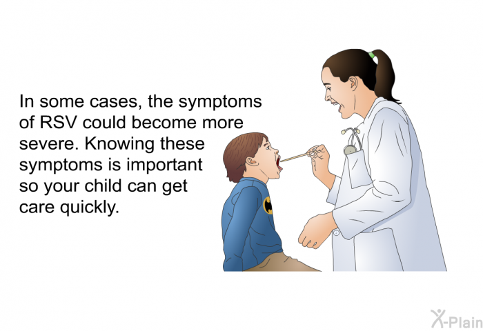 In some cases, the symptoms of RSV could become more severe. Knowing these symptoms is important so your child can get care quickly.