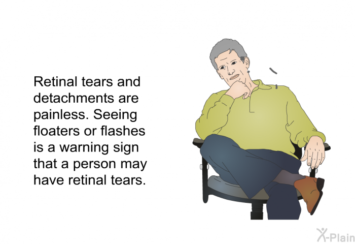 Retinal tears and detachments are painless. Seeing floaters or flashes is a warning sign that a person may have retinal tears.