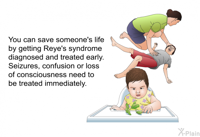 You can save someone's life by getting Reye's syndrome diagnosed and treated early. Seizures, confusion or loss of consciousness need to be treated immediately.