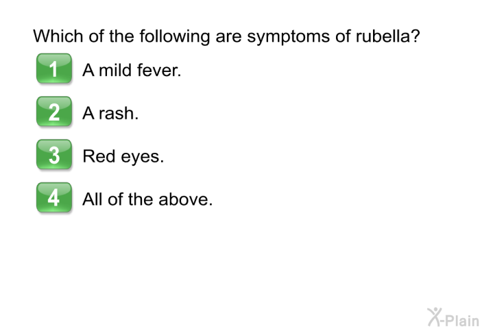 Which of the following are symptoms of rubella?  A mild fever. A rash. Red eyes. All of the above.