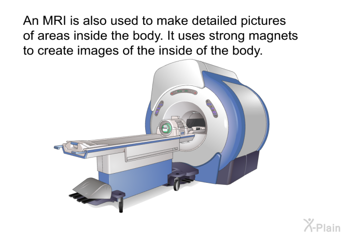 An MRI is also used to make detailed pictures of areas inside the body. It uses strong magnets to create images of the inside of the body.