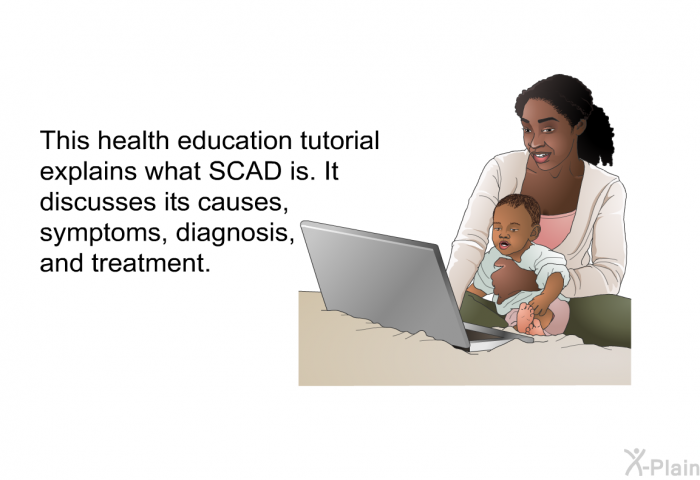 This health information explains what SCAD is. It discusses its causes, symptoms, diagnosis, and treatment.