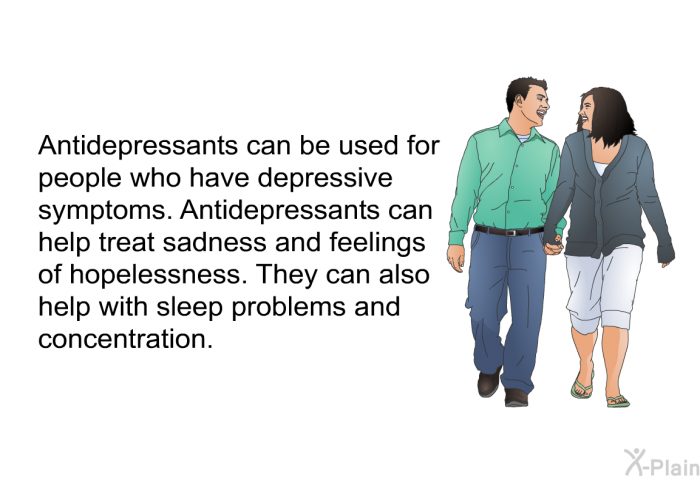 Antidepressants can be used for people who have depressive symptoms. Antidepressants can help treat sadness and feelings of hopelessness. They can also help with sleep problems and concentration.