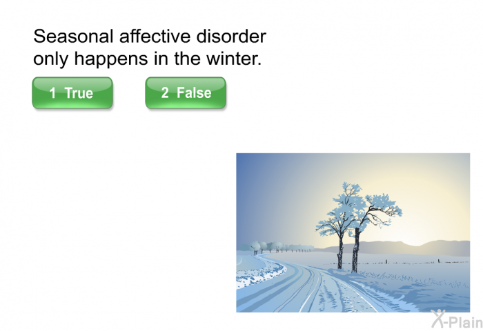 Seasonal affective disorder only happens in the winter.