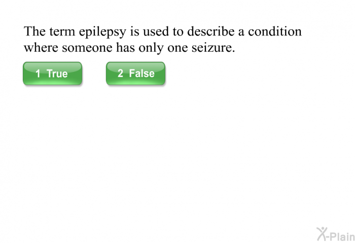The term epilepsy is used to describe a condition where someone has only one seizure.