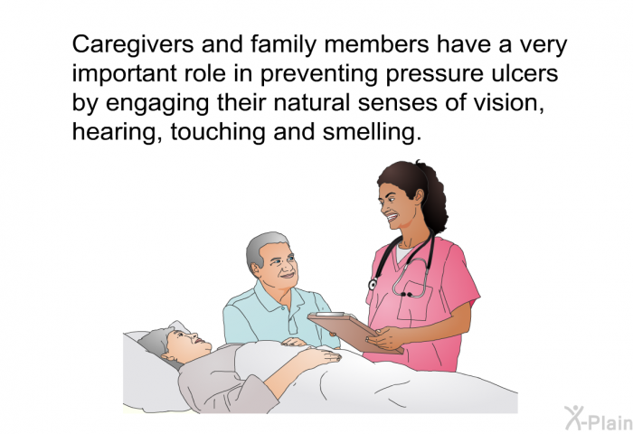 Caregivers and family members have a very important role in preventing pressure ulcers by engaging their natural senses of vision, hearing, touching and smelling.