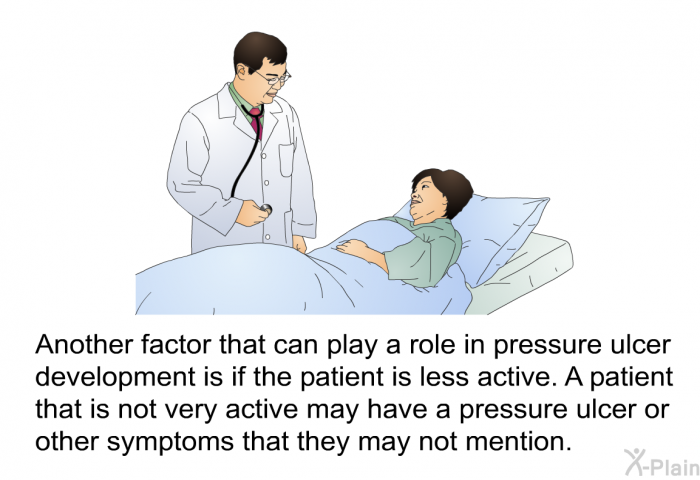 Another factor that can play a role in pressure ulcer development is if the patient is less active. A patient that is not very active may have a pressure ulcer or other symptoms that they may not mention.