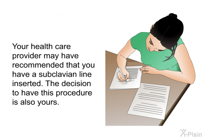 Your health care provider may have recommended that you have a subclavian line inserted. The decision to have this procedure is also yours.