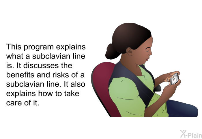 This health information explains what a subclavian line is. It discusses the benefits and risks of a subclavian line. It also explains how to take care of it.