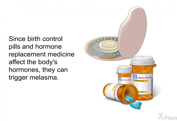 Since birth control pills and hormone replacement medicine affect the body's hormones, they can trigger melasma.