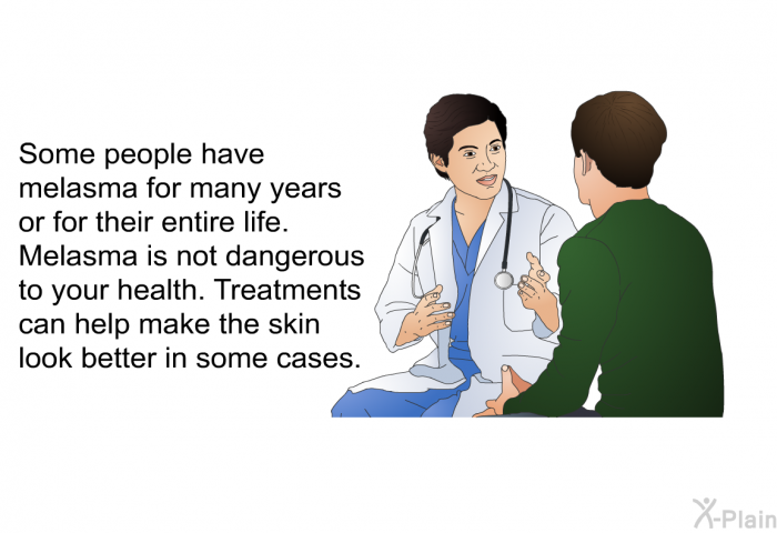 Some people have melasma for many years or for their entire life. Melasma is not dangerous to your health. Treatments can help make the skin look better in some cases.