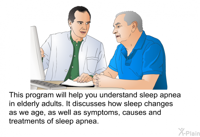 This health information will help you understand sleep apnea in elderly adults. It discusses how sleep changes as we age, as well as symptoms, causes and treatments of sleep apnea.