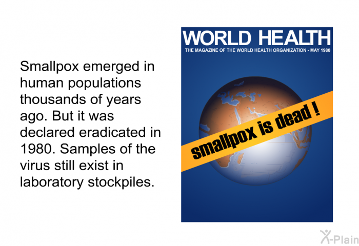 Smallpox emerged in human populations thousands of years ago. But it was declared eradicated in 1980. Samples of the virus still exist in laboratory stockpiles.