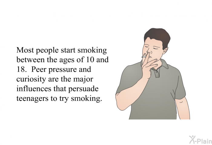 Most people start smoking between the ages of 10 and 18. Peer pressure and curiosity are the major influences that persuade teenagers to try smoking.