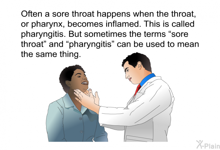 Often a sore throat happens when the throat, or pharynx, becomes inflamed. This is called pharyngitis. But sometimes the terms “sore throat” and “pharyngitis” can be used to mean the same thing.