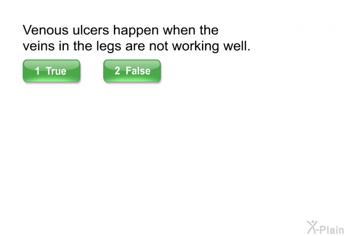 Venous ulcers happen when the veins in the legs are not working well. Select true or false.