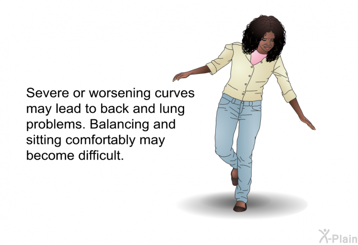 Severe or worsening curves may lead to back and lung problems. Balancing and sitting comfortably may become difficult.