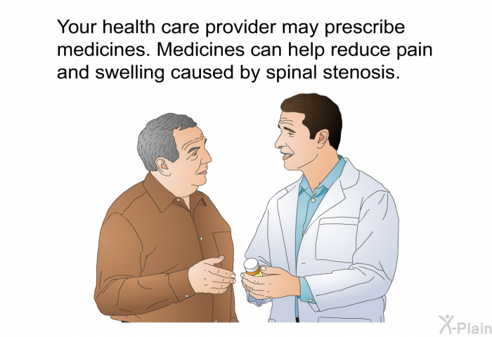 Your health care provider may prescribe medicines. Medicines can help reduce pain and swelling caused by spinal stenosis.