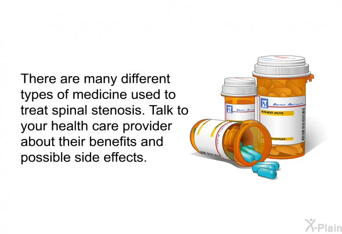There are many different types of medicine used to treat spinal stenosis. Talk to your health care provider about their benefits and possible side effects.