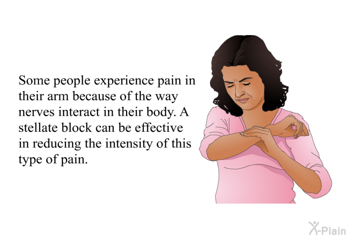 Some people experience pain in their arm because of the way nerves interact in their body. A stellate block can be effective in reducing the intensity of this type of pain.