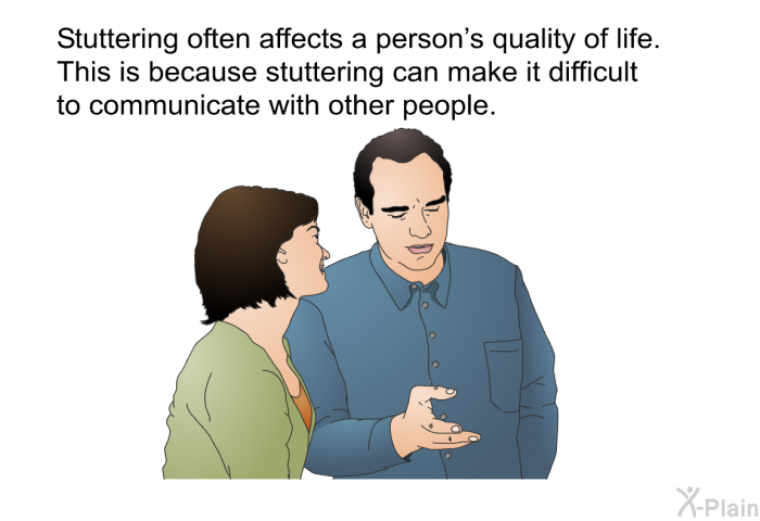 Stuttering often affects a person's quality of life. This is because stuttering can make it difficult to communicate with other people.
