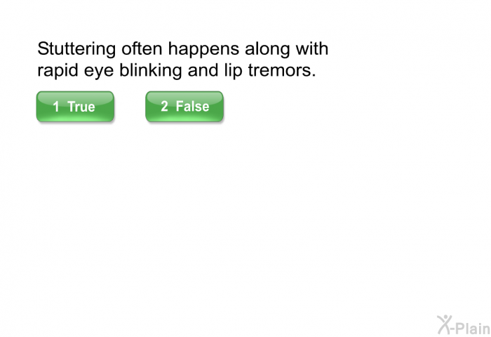 Stuttering often happens along with rapid eye blinking and lip tremors.