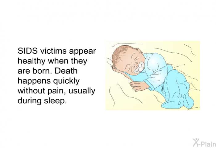 SIDS victims appear healthy when they are born. Death happens quickly without pain, usually during sleep.