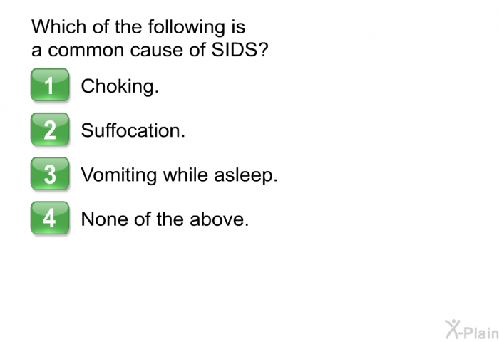 Which of the following is a common cause of SIDS?  Choking. Suffocation. Vomiting while asleep. None of the above.