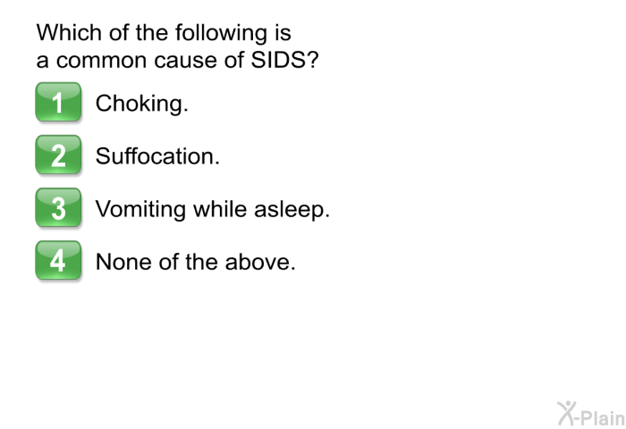 Which of the following is a common cause of SIDS?  Choking. Suffocation. Vomiting while asleep. None of the above.