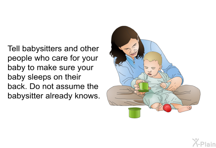 Tell babysitters and other people who care for your baby to make sure your baby sleeps on their back. Do not assume the babysitter already knows.