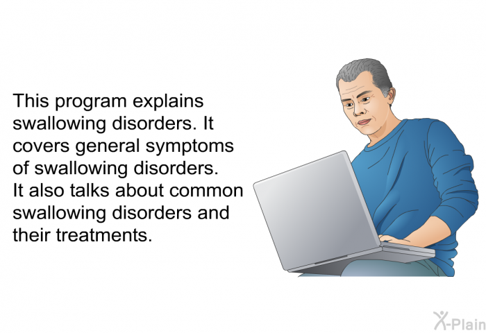 This health information explains swallowing disorders. It covers general symptoms of swallowing disorders. It also talks about common swallowing disorders and their treatments.