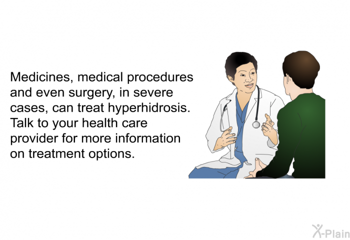 Medicines, medical procedures and even surgery, in severe cases, can treat hyperhidrosis. Talk to your health care provider for more information on treatment options.