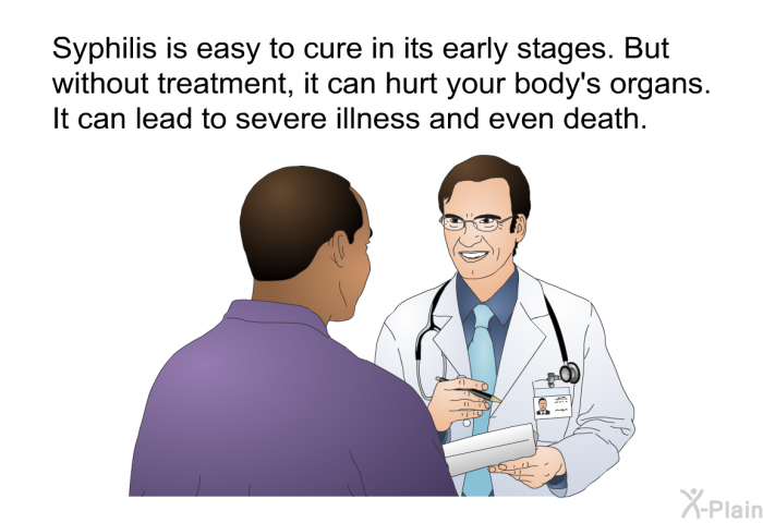 Syphilis is easy to cure in its early stages. But without treatment, it can hurt your body's organs. It can lead to severe illness and even death.
