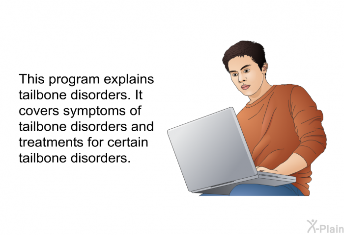 This health information explains tailbone disorders. It covers symptoms of tailbone disorders and treatments for certain tailbone disorders.