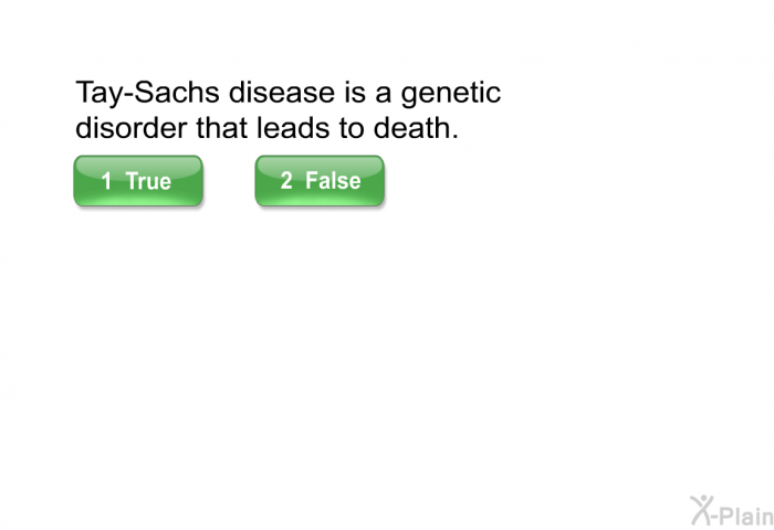 Tay-Sachs disease is a genetic disorder that leads to death. Select True or False.