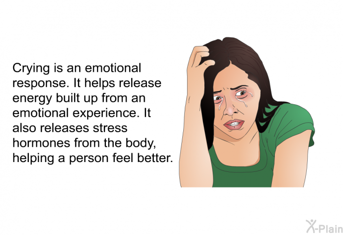 Crying is an emotional response. It helps release energy built up from an emotional experience. It also releases stress hormones from the body, helping a person feel better.