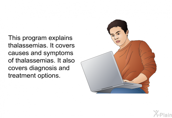 This health information explains thalassemias. It covers causes and symptoms of thalassemias. It also covers diagnosis and treatment options.