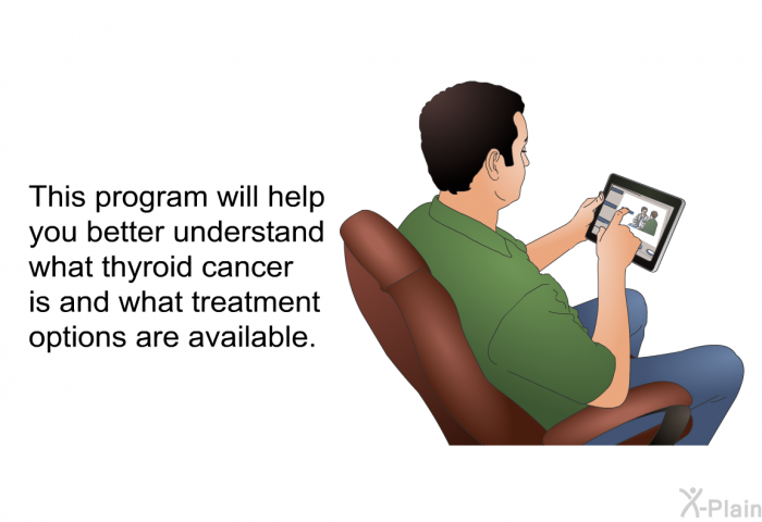 This health information will help you better understand what thyroid cancer is and what treatment options are available.