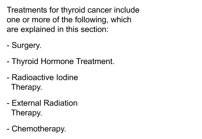 Treatments for thyroid cancer include one or more of the following, which are explained in this section:  Surgery. Thyroid Hormone Treatment. Radioactive Iodine Therapy. External Radiation Therapy. Chemotherapy.