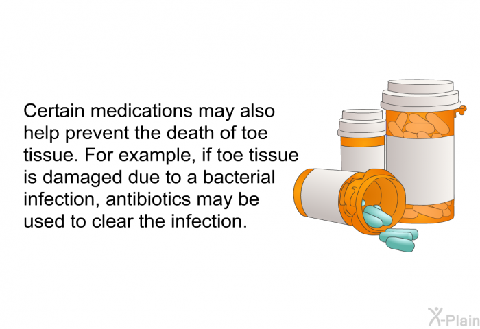 Certain medications may also help prevent the death of toe tissue. For example, if toe tissue is damaged due to a bacterial infection, antibiotics may be used to clear the infection.