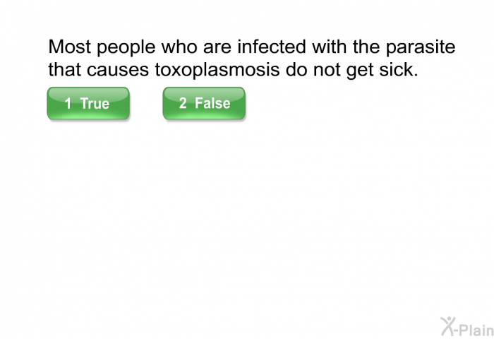 Most people who are infected with the parasite that causes toxoplasmosis do not get sick. Select True or False.