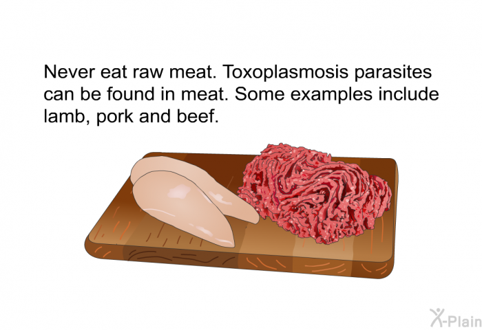 Never eat raw meat. Toxoplasmosis parasites can be found in meat. Some examples include lamb, pork and beef.