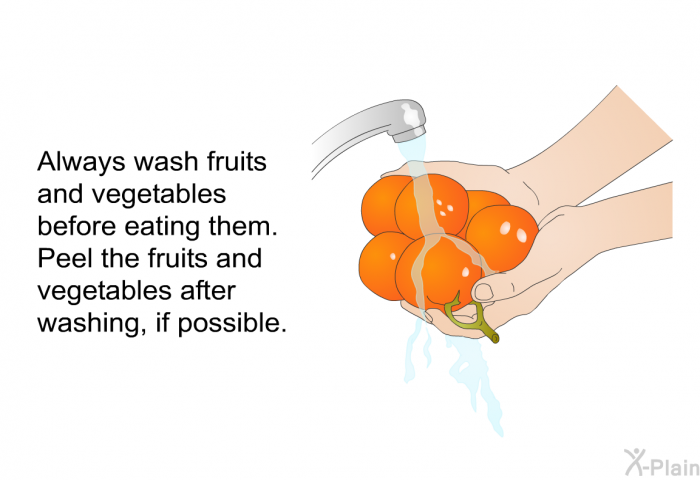 Always wash fruits and vegetables before eating them. Peel the fruits and vegetables after washing, if possible.