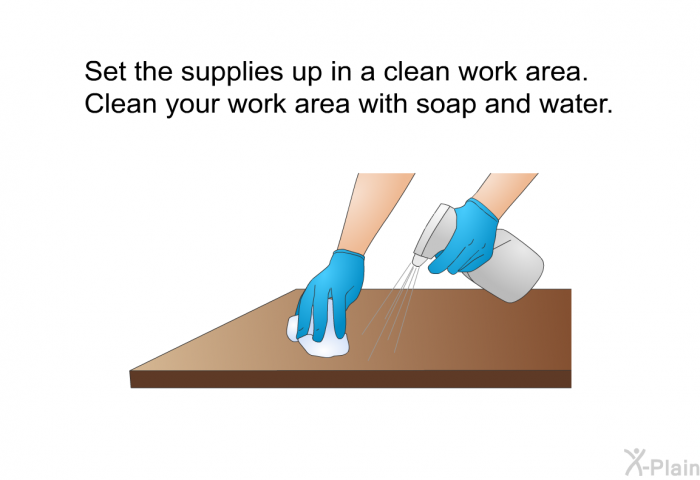 Set the supplies up in a clean work area. Clean your work area with soap and water.